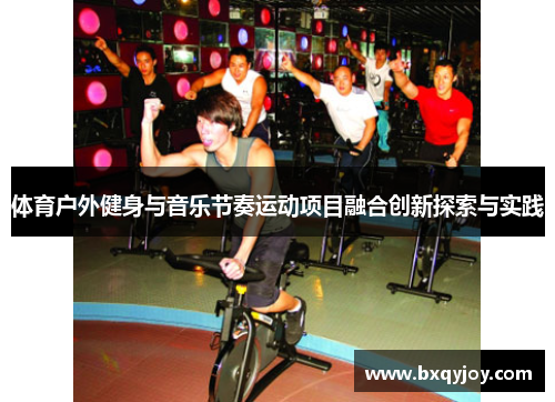 体育户外健身与音乐节奏运动项目融合创新探索与实践 体育户外健身与音乐节奏运动项目融合创新探索与实践
